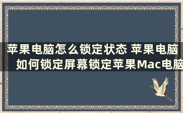 苹果电脑怎么锁定状态 苹果电脑如何锁定屏幕锁定苹果Mac电脑屏幕的快捷键是哪个